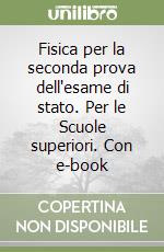 Fisica per la seconda prova dell'esame di stato. Per le Scuole superiori. Con e-book libro