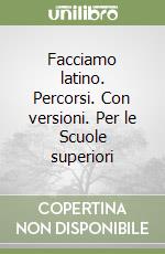 Facciamo latino. Percorsi. Con versioni. Per le Scuole superiori libro