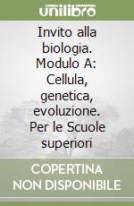 Invito alla biologia. Modulo A: Cellula, genetica, evoluzione. Per le Scuole superiori libro