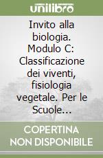 Invito alla biologia. Modulo C: Classificazione dei viventi, fisiologia vegetale. Per le Scuole superiori libro