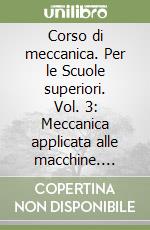 Corso di meccanica. Per le Scuole superiori. Vol. 3: Meccanica applicata alle macchine. Elementi costruttivi delle macchine libro