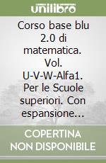 Corso base blu 2.0 di matematica. Vol. U-V-W-Alfa1. Per le Scuole superiori. Con espansione online libro