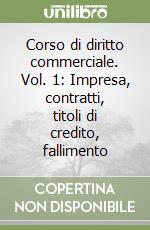 Corso di diritto commerciale. Vol. 1: Impresa, contratti, titoli di credito, fallimento libro