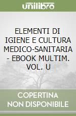 ELEMENTI DI IGIENE E CULTURA MEDICO-SANITARIA  - EBOOK MULTIM. VOL. U libro