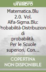 Matematica.Blu 2.0. Vol. Alfa-Sigma.Blu: Probabilità-Distribuzioni di probabilità. Per le Scuole superiori. Con espansione online libro