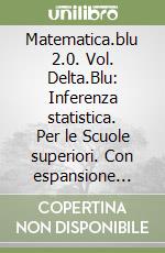 Matematica.blu 2.0. Vol. Delta.Blu: Inferenza statistica. Per le Scuole superiori. Con espansione online libro