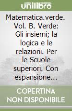 Matematica.verde. Vol. B. Verde: Gli insiemi; la logica e le relazioni. Per le Scuole superiori. Con espansione online libro