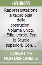 Rappresentazione e tecnologia delle costruzioni. Volume unico. Ediz. verde. Per le Scuole superiori. Con espansione online libro