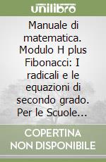 Manuale di matematica. Modulo H plus Fibonacci: I radicali e le equazioni di secondo grado. Per le Scuole superiori libro