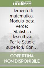 Elementi di matematica. Modulo beta verde: Statistica descrittiva. Per le Scuole superiori. Con espansione online libro