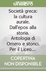 Società greca: la cultura aurale. Dall'epos alla storia. Antologia di Omero e storici. Per il Liceo classico libro