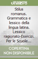 Stilus romanus. Grammatica e lessico della lingua latina. Lessico ragionato-Esercizi. Per le Scuole superiori. Vol. 1 libro