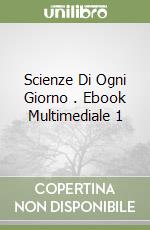 Scienze Di Ogni Giorno . Ebook Multimediale 1 libro