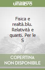 Fisica e realtà.blu. Relatività e quanti. Per le S libro