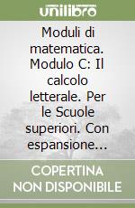 Moduli di matematica. Modulo C: Il calcolo letterale. Per le Scuole superiori. Con espansione online libro