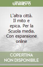 L'altra città. Il mito e epica. Per la Scuola media. Con espansione online libro