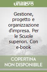 Gestione, progetto e organizzazione d'impresa. Per le Scuole superiori. Con e-book