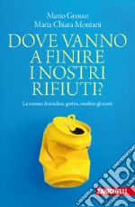 Dove vanno a finire i nostri rifiuti? La scienza di riciclare, gestire, smaltire gli scarti libro