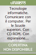 Tecnologie informatiche. Comunicare con il computer. Per le Scuole superiori. Con CD-ROM. Con espansione online libro