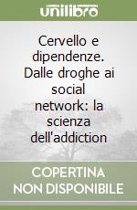 Cervello e dipendenze. Dalle droghe ai social network: la scienza dell'addiction