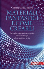 Materiali fantastici e come crearli. Dal grafene al computer quantistico, le nanotecnologie che ci cambiano la vita libro