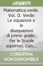 Matematica.verde. Vol. D. Verde: Le equazioni e le disequazioni di primo grado. Per le Scuole superiori. Con espansione online libro