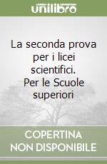 La seconda prova per i licei scientifici. Per le Scuole superiori libro