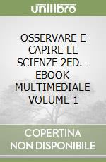 OSSERVARE E CAPIRE LE SCIENZE 2ED. - EBOOK MULTIMEDIALE VOLUME 1 libro