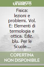 Fisica: lezioni e problemi. Vol. E: Elementi di termologia e ottica. Ediz. blu. Per le Scuole superiori. Con espansione online libro