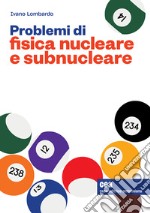Problemi di fisica nucleare e subnucleare. Con e-book