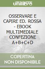 OSSERVARE E CAPIRE ED. ROSSA - EBOOK MULTIMEDIALE CONFEZIONE A+B+C+D libro