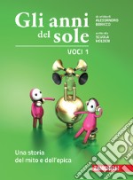 Anni del sole. Voci. Per la Scuola media. Con Contenuto digitale (fornito elettronicamente) (Gli). Vol. 1: Una storia del mito e dell'epica libro