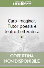 Caro imaginar. Tutor poesia e teatro-Letteratura o libro