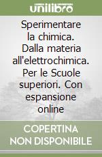 Sperimentare la chimica. Dalla materia all'elettrochimica. Per le Scuole superiori. Con espansione online