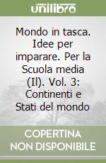 Mondo in tasca. Idee per imparare. Per la Scuola media (Il). Vol. 3: Continenti e Stati del mondo libro