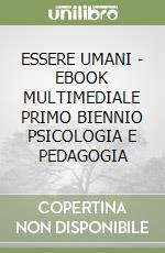 ESSERE UMANI  - EBOOK MULTIMEDIALE PRIMO BIENNIO PSICOLOGIA E PEDAGOGIA libro