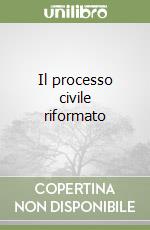 Il processo civile riformato