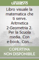 Libro visuale la matematica che ti serve. Aritmetica 2-Geometria 2. Per la Scuola media. Con e-book. Con espansione online libro