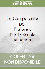 Le Competenze per l'italiano. Per le Scuole superiori libro