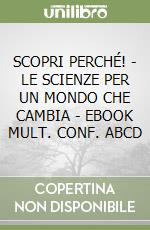 SCOPRI PERCHÉ! - LE SCIENZE PER UN MONDO CHE CAMBIA - EBOOK MULT. CONF. ABCD libro