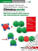 Chimica.verde. Idee per imparare. Dall'osservazione della materia alle macromolecole organiche. Per le Scuole superiori