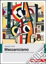 Meccanicismo. Trionfi e miserie della visione meccanica del mondo libro