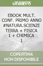 EBOOK MULT. CONF. PRIMO ANNO #NATURA.SCIENZE TERRA + FISICA 1 + CHIMICA 1 libro