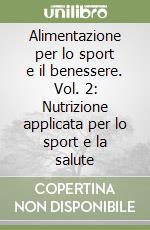 Alimentazione per lo sport e il benessere. Vol. 2: Nutrizione applicata per lo sport e la salute