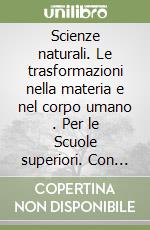 Scienze naturali. Le trasformazioni nella materia e nel corpo umano . Per le Scuole superiori. Con e-book. Con espansione online (Le) libro