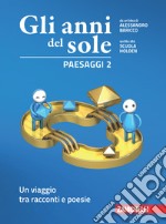 Anni del sole. Paesaggi. Per la Scuola media. Con Contenuto digitale (fornito elettronicamente) (Gli). Vol. 2: Un viaggio tra racconti e poesie libro