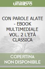 CON PAROLE ALATE  - EBOOK MULTIMEDIALE VOL. 2 L'ETÀ CLASSICA libro