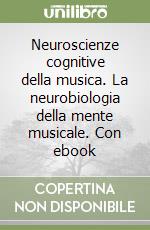 Neuroscienze cognitive della musica. La neurobiologia della mente musicale. Con ebook libro