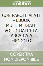 CON PAROLE ALATE  - EBOOK MULTIMEDIALE VOL. 1 DALL'ETA' ARCAICA A ERODOTO libro