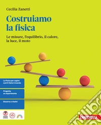 Costruiamo la fisica. Le misure, l'equilibrio, il calore, la luce, il moto. Per le Scuole superiori libro